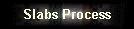 Slabs Process